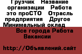 Грузчик › Название организации ­ Работа-это проСТО › Отрасль предприятия ­ Другое › Минимальный оклад ­ 26 000 - Все города Работа » Вакансии   